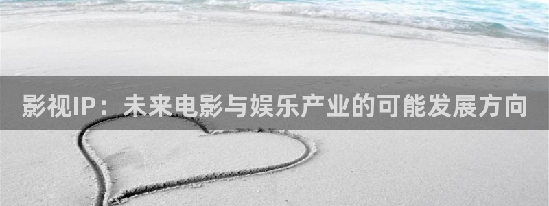 玖玖zyz視頻：影視IP：未來(lái)電影與娛樂(lè)產(chǎn)業(yè)的可能發(fā)展方向